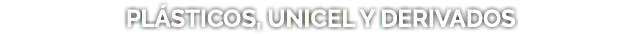 PLÁSTICOS, UNICEL Y DERIVADOS